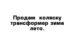 Продам  коляску трансформер зима-лето.